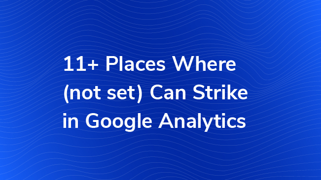 11+ Places Where (not set) Can Strike in Google Analytics | Bounteous