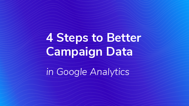 4 Steps To Better Campaign Data In Google Analytics