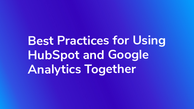 Best Practices For Using HubSpot And Google Analytics Together