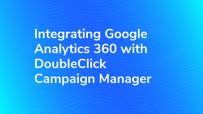 Integrating Google Analytics 360 With DoubleClick Campaign Manager |  Bounteous