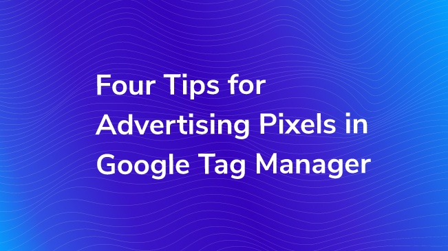 Four Tips For Advertising Pixels In Google Tag Manager