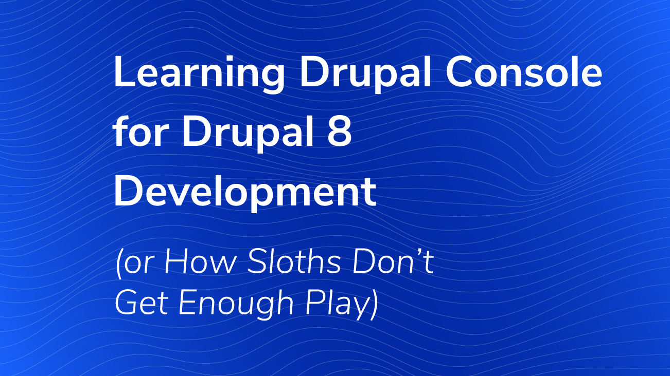 Learning Drupal Console for Drupal 8 Development (or How Sloths Don’t Get Enough Play)